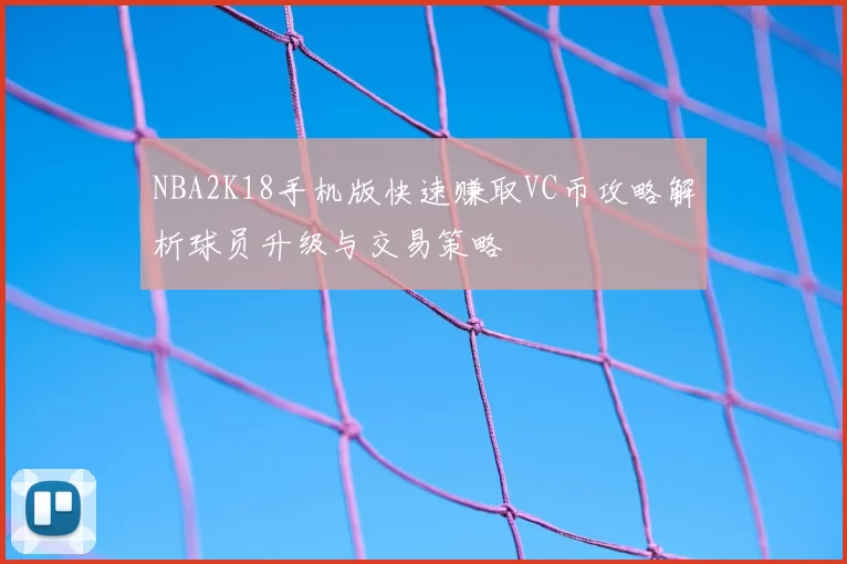 NBA2K18手机版快速赚取VC币攻略解析球员升级与交易策略
