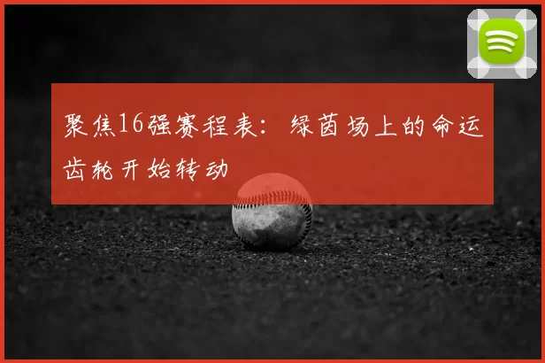 聚焦16强赛程表:绿茵场上的命运齿轮开始转动