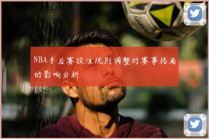 NBA季后赛投注规则调整对赛事格局的影响分析