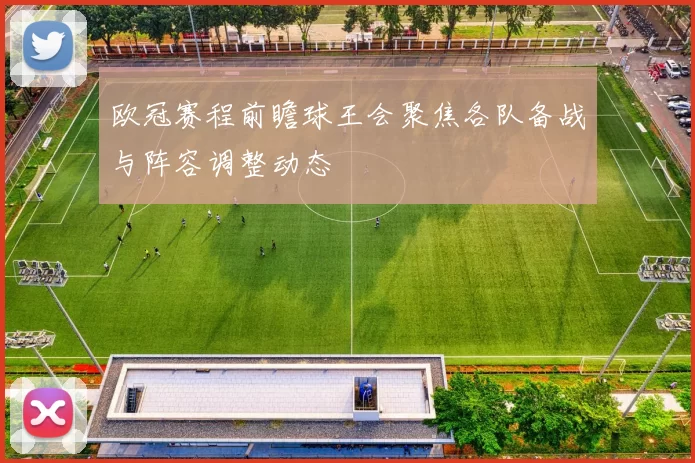 欧冠赛程前瞻球王会聚焦各队备战与阵容调整动态