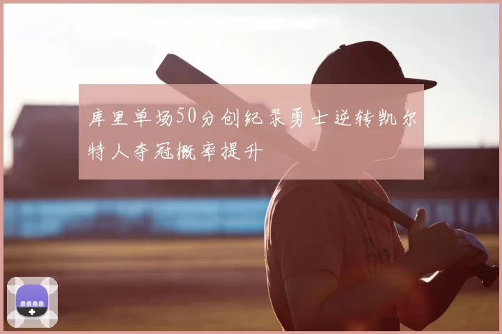 库里单场50分创纪录勇士逆转凯尔特人夺冠概率提升