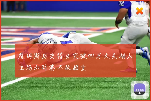 詹姆斯历史得分突破四万大关湖人主场加时赛不敌掘金