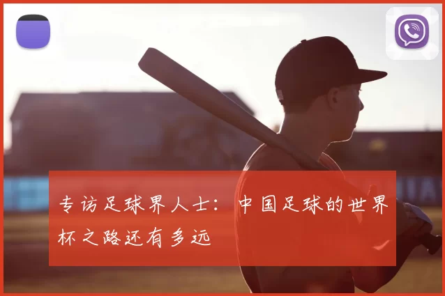 专访足球界人士:中国足球的世界杯之路还有多远