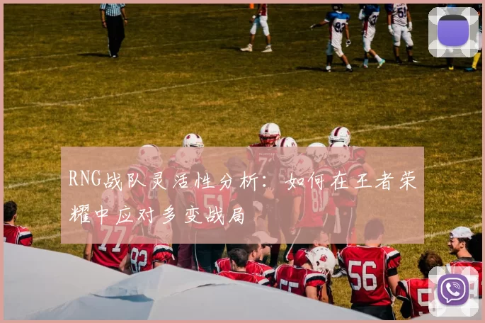 RNG战队灵活性分析:如何在王者荣耀中应对多变战局