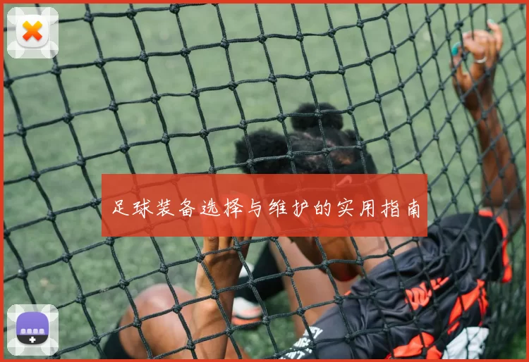 足球装备选择与维护的实用指南