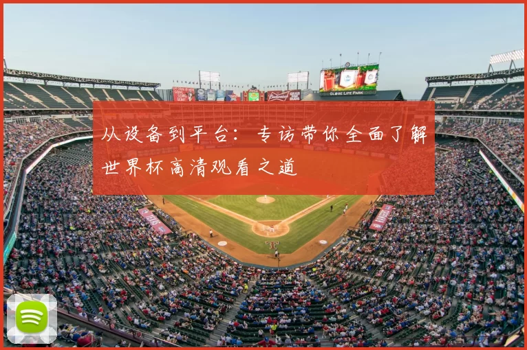 从设备到平台:专访带你全面了解世界杯高清观看之道