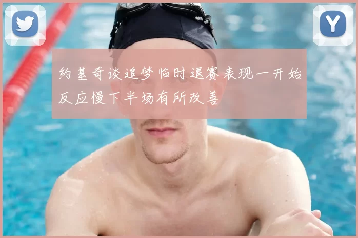 约基奇谈追梦临时退赛表现一开始反应慢下半场有所改善