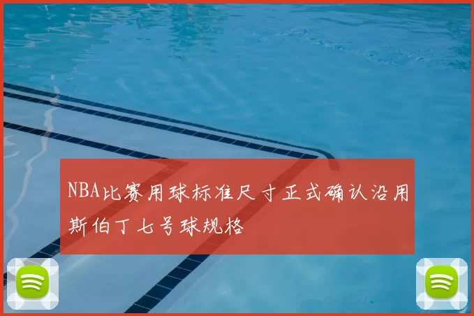 NBA比赛用球标准尺寸正式确认沿用斯伯丁七号球规格