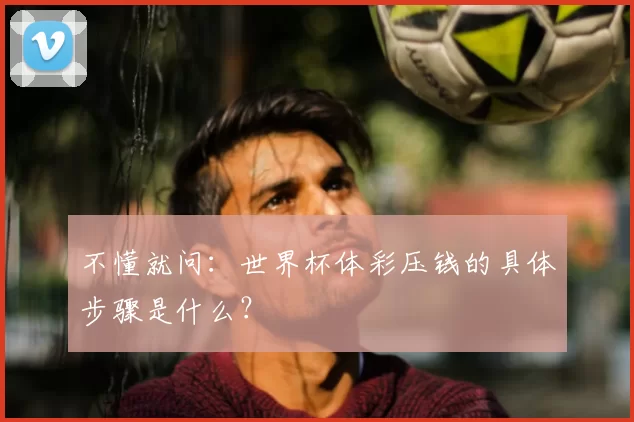 不懂就问：世界杯体彩压钱的具体步骤是什么？
