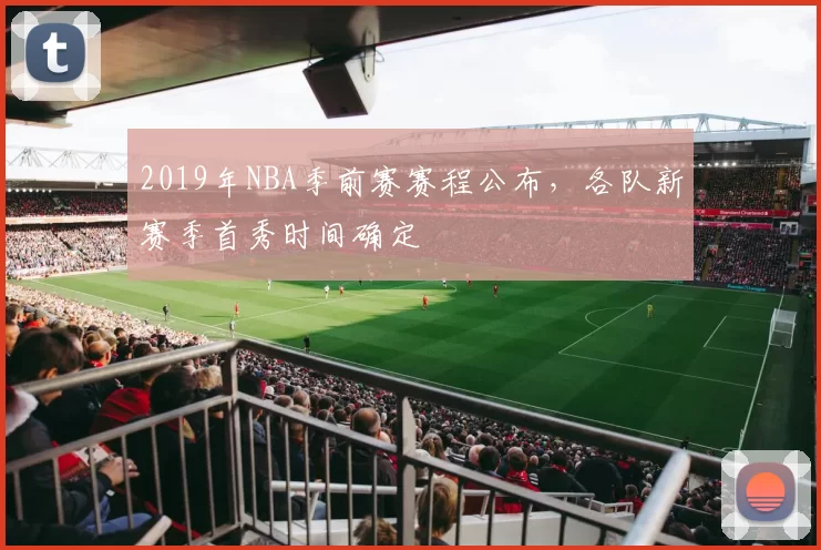 2019年NBA季前赛赛程公布，各队新赛季首秀时间确定