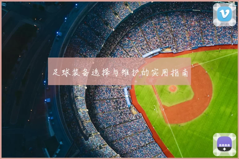 足球装备选择与维护的实用指南
