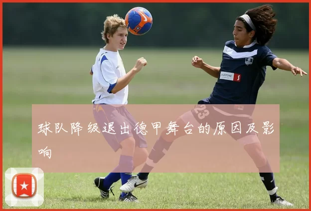 球队降级退出德甲舞台的原因及影响