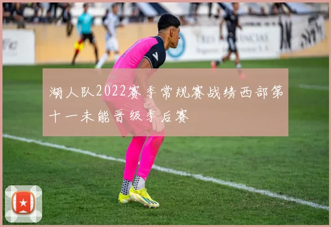 湖人队2022赛季常规赛战绩西部第十一未能晋级季后赛
