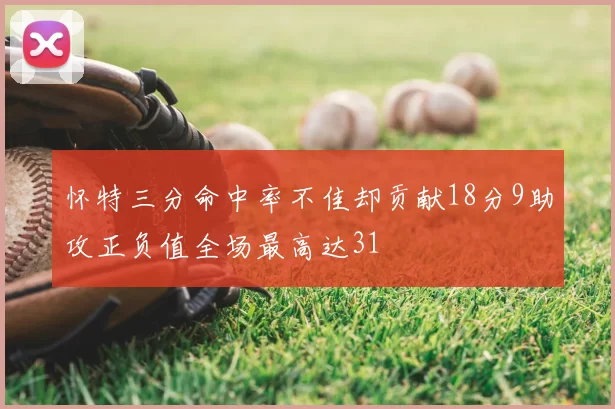 怀特三分命中率不佳却贡献18分9助攻正负值全场最高达31