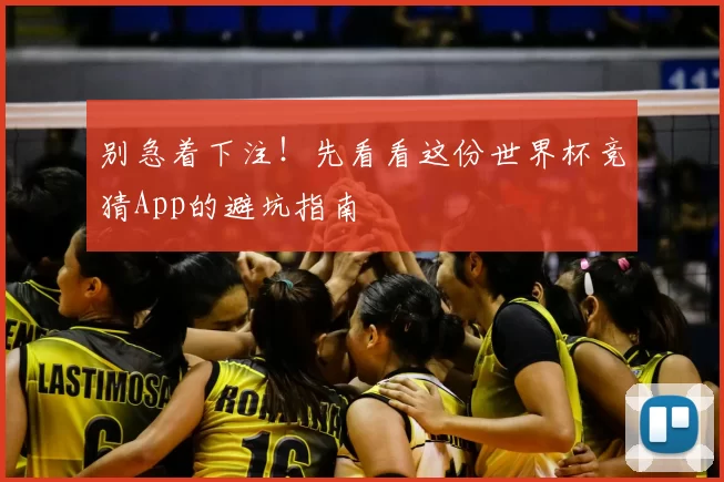 别急着下注!先看看这份世界杯竞猜App的避坑指南