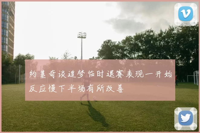 约基奇谈追梦临时退赛表现一开始反应慢下半场有所改善