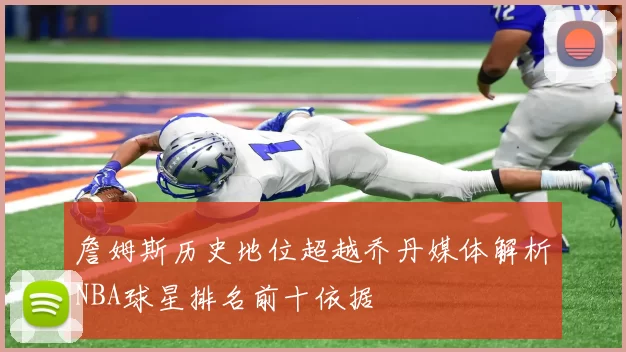 詹姆斯历史地位超越乔丹媒体解析NBA球星排名前十依据