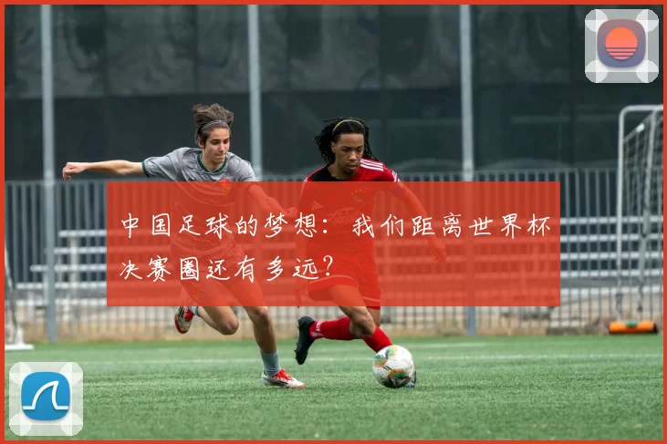 中国足球的梦想:我们距离世界杯决赛圈还有多远?