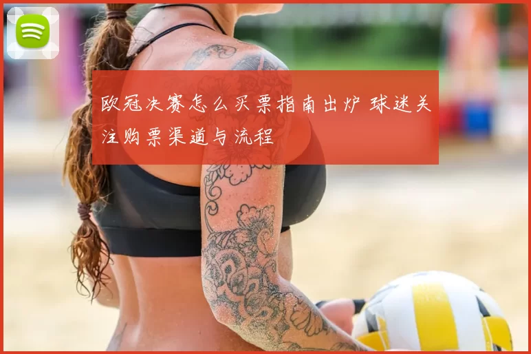 欧冠决赛怎么买票指南出炉 球迷关注购票渠道与流程