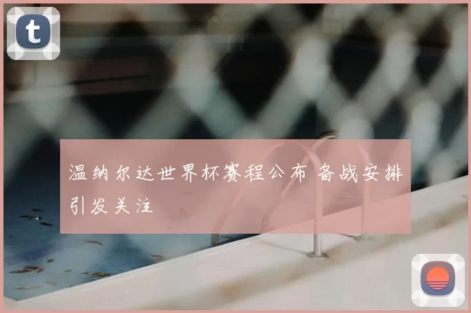 温纳尔达世界杯赛程公布 备战安排引发关注