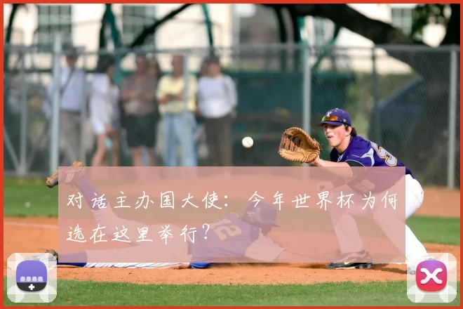 对话主办国大使：今年世界杯为何选在这里举行？