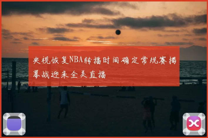 央视恢复NBA转播时间确定常规赛揭幕战迎来全美直播