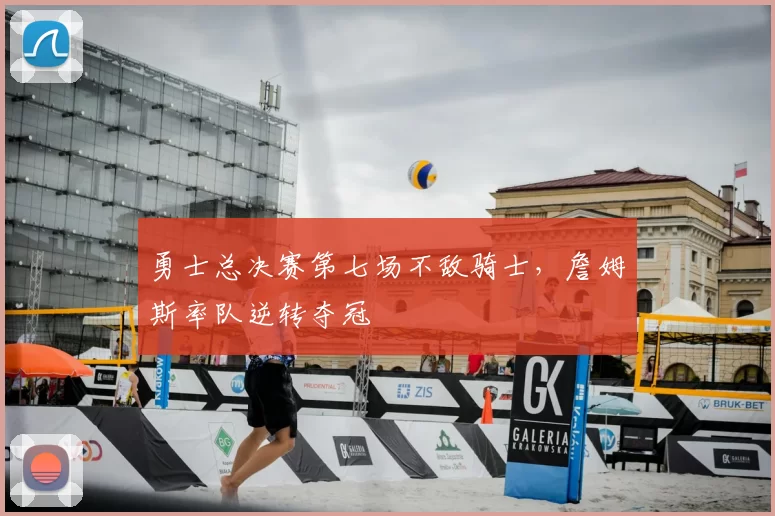 勇士总决赛第七场不敌骑士,詹姆斯率队逆转夺冠