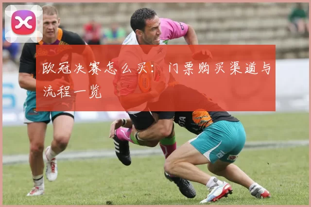 欧冠决赛怎么买:门票购买渠道与流程一览