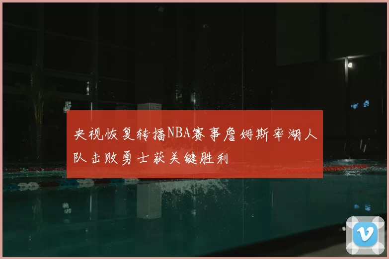 央视恢复转播NBA赛事詹姆斯率湖人队击败勇士获关键胜利