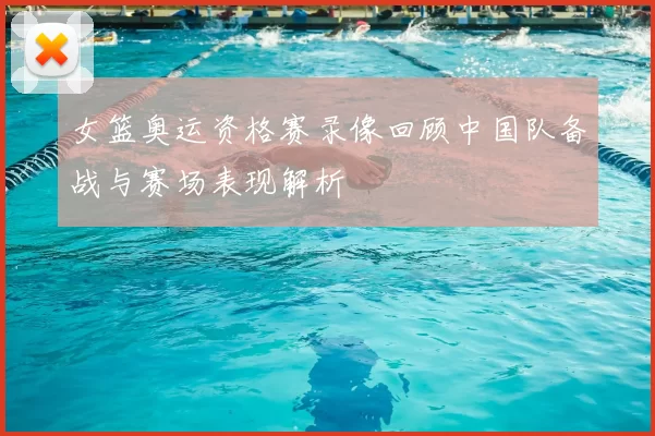 女篮奥运资格赛录像回顾中国队备战与赛场表现解析