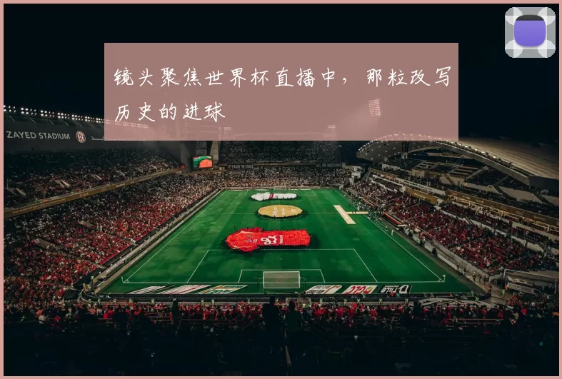 镜头聚焦世界杯直播中，那粒改写历史的进球