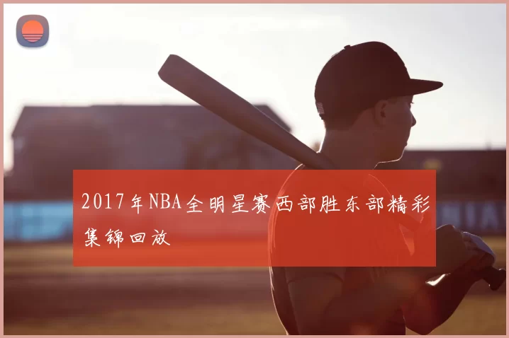 2017年NBA全明星赛西部胜东部精彩集锦回放