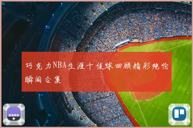 巧克力NBA生涯十佳球回顾精彩绝伦瞬间合集