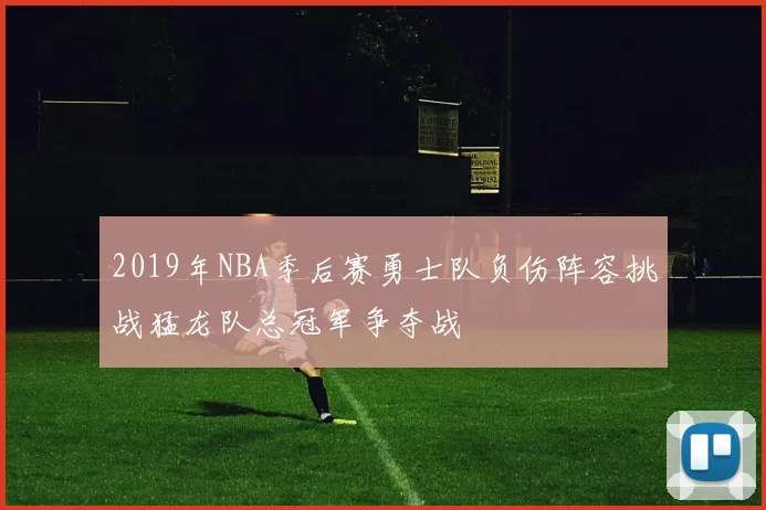 2019年NBA季后赛勇士队负伤阵容挑战猛龙队总冠军争夺战