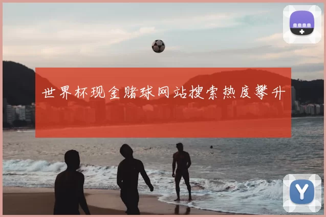 世界杯现金赌球网站搜索热度攀升
