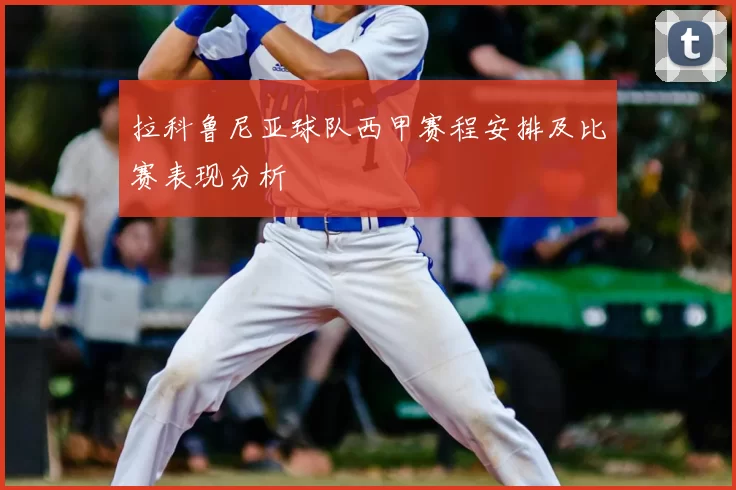 拉科鲁尼亚球队西甲赛程安排及比赛表现分析