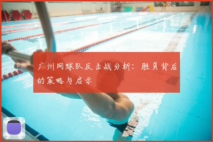 广州网球队反击战分析:胜负背后的策略与启示