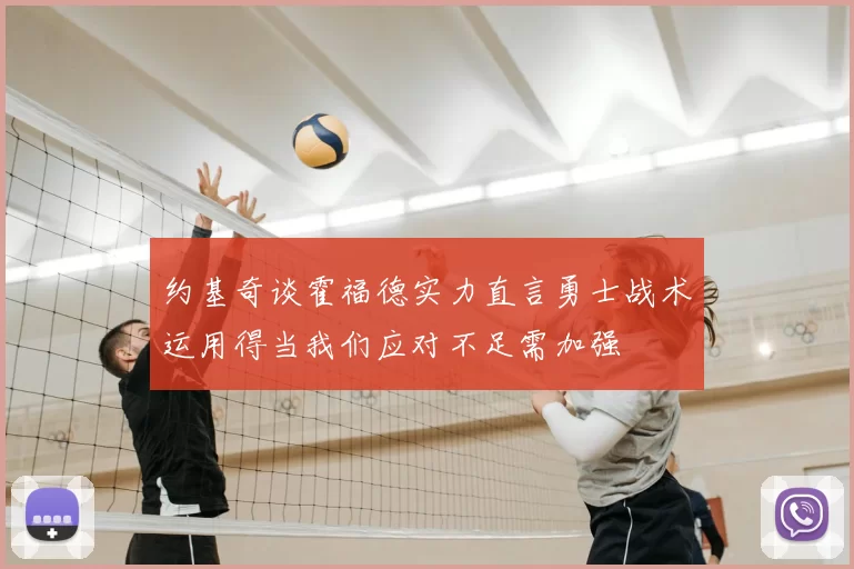 约基奇谈霍福德实力直言勇士战术运用得当我们应对不足需加强