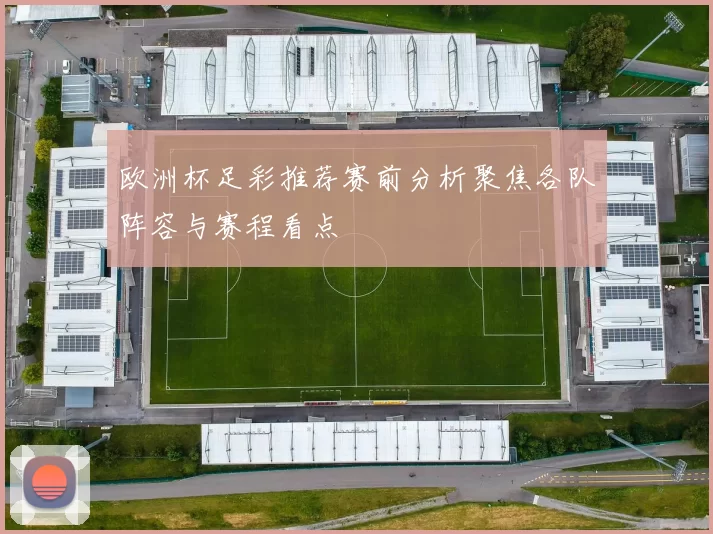 欧洲杯足彩推荐赛前分析聚焦各队阵容与赛程看点