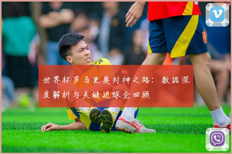 世界杯罗马里奥封神之路:数据深度解析与关键进球全回顾