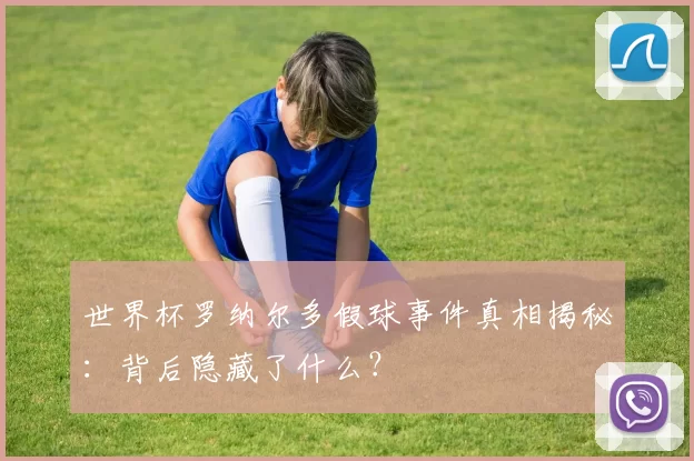 世界杯罗纳尔多假球事件真相揭秘:背后隐藏了什么?