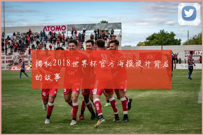 揭秘2018世界杯官方海报设计背后的故事