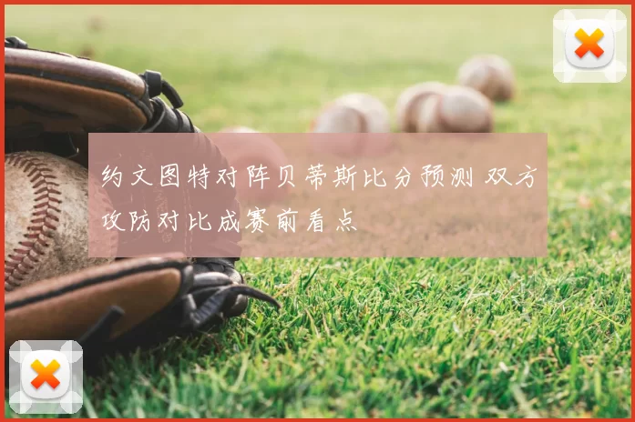约文图特对阵贝蒂斯比分预测 双方攻防对比成赛前看点