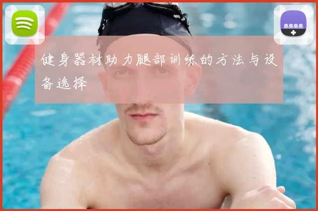 健身器材助力腿部训练的方法与设备选择