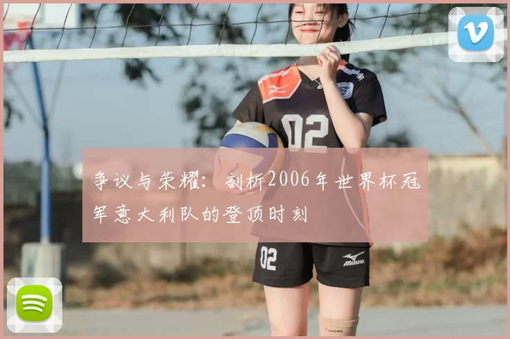 争议与荣耀：剖析2006年世界杯冠军意大利队的登顶时刻
