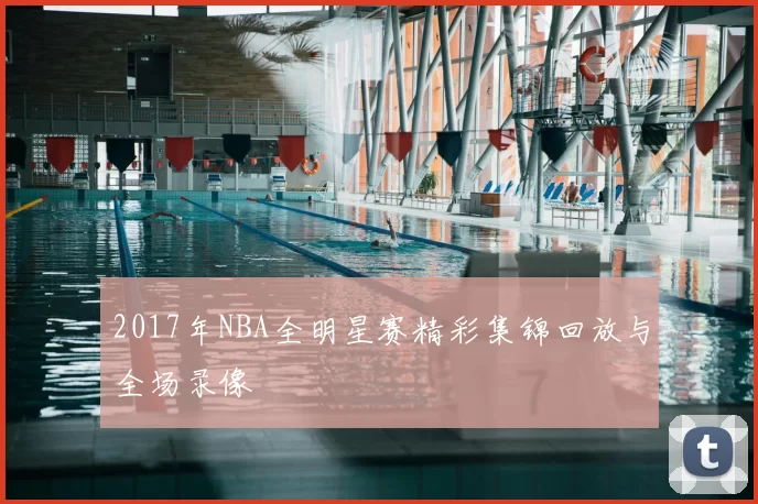 2017年NBA全明星赛精彩集锦回放与全场录像