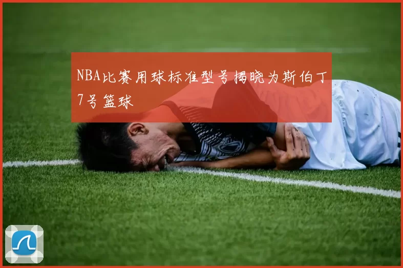NBA比赛用球标准型号揭晓为斯伯丁7号篮球