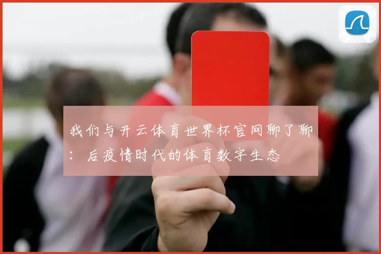 我们与开云体育世界杯官网聊了聊:后疫情时代的体育数字生态
