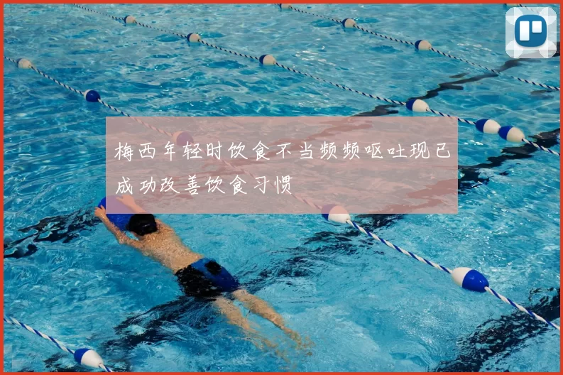 梅西年轻时饮食不当频频呕吐现已成功改善饮食习惯