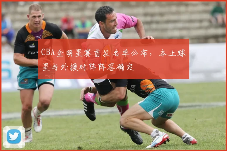 CBA全明星赛首发名单公布，本土球星与外援对阵阵容确定